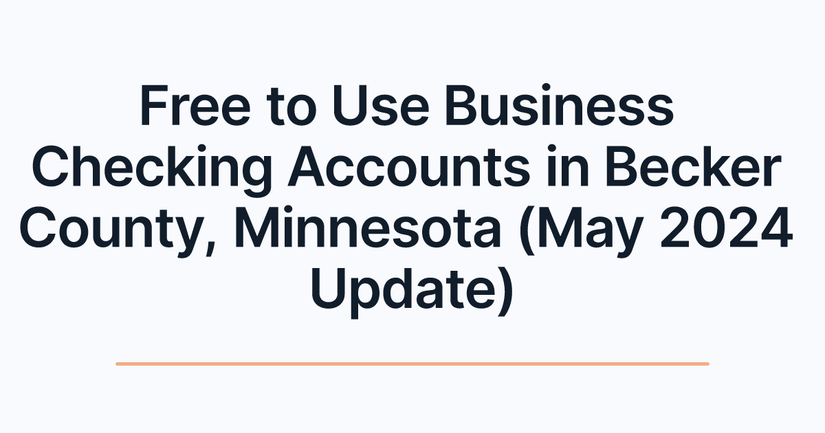 Free to Use Business Checking Accounts in Becker County, Minnesota (May 2024 Update)